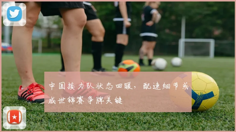 中国接力队状态回暖，配速细节或成世锦赛争牌关键