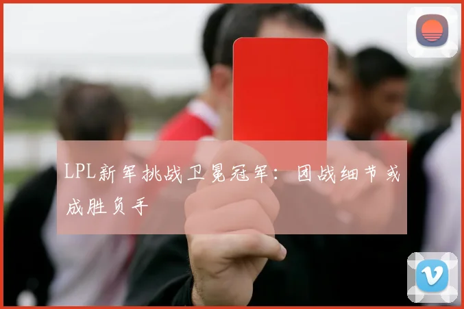 LPL新军挑战卫冕冠军：团战细节或成胜负手