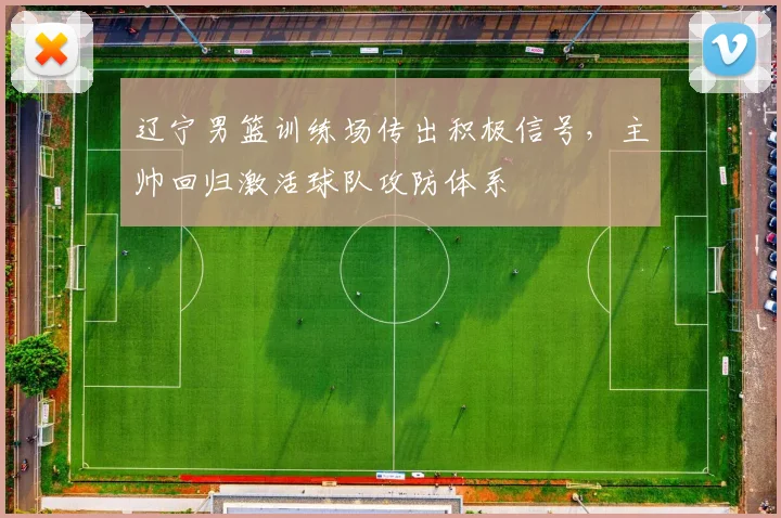 辽宁男篮训练场传出积极信号，主帅回归激活球队攻防体系