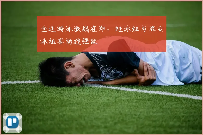 全运游泳激战在即，蛙泳组与混合泳组客场迎强敌