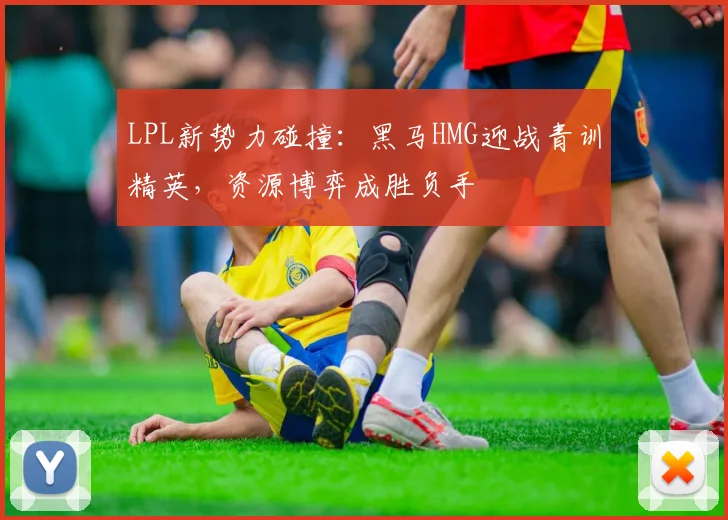 LPL新势力碰撞：黑马HMG迎战青训精英，资源博弈成胜负手